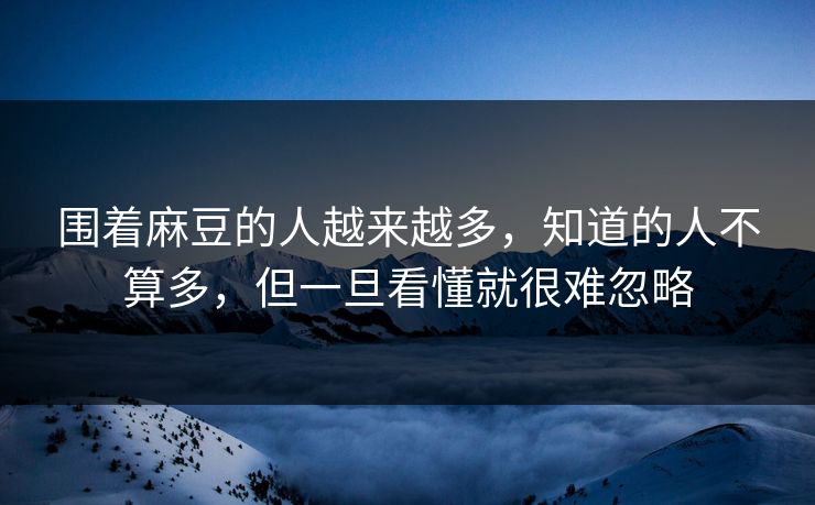 围着麻豆的人越来越多，知道的人不算多，但一旦看懂就很难忽略