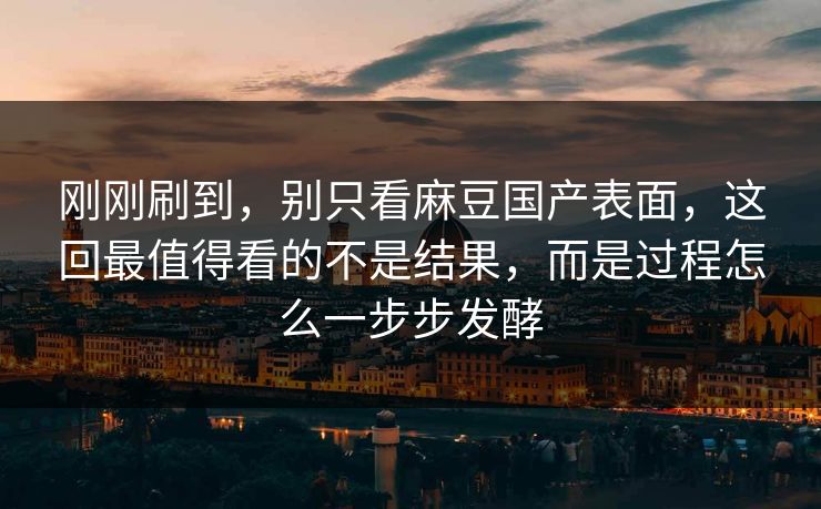 刚刚刷到，别只看麻豆国产表面，这回最值得看的不是结果，而是过程怎么一步步发酵