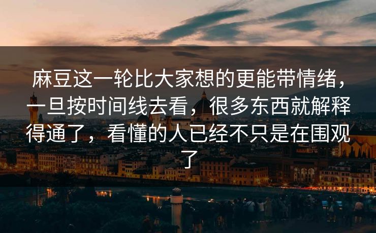 麻豆这一轮比大家想的更能带情绪，一旦按时间线去看，很多东西就解释得通了，看懂的人已经不只是在围观了