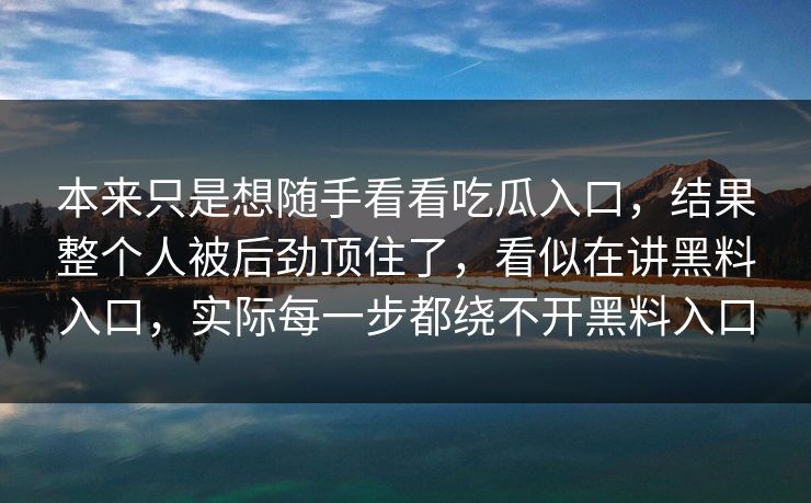 本来只是想随手看看吃瓜入口，结果整个人被后劲顶住了，看似在讲黑料入口，实际每一步都绕不开黑料入口