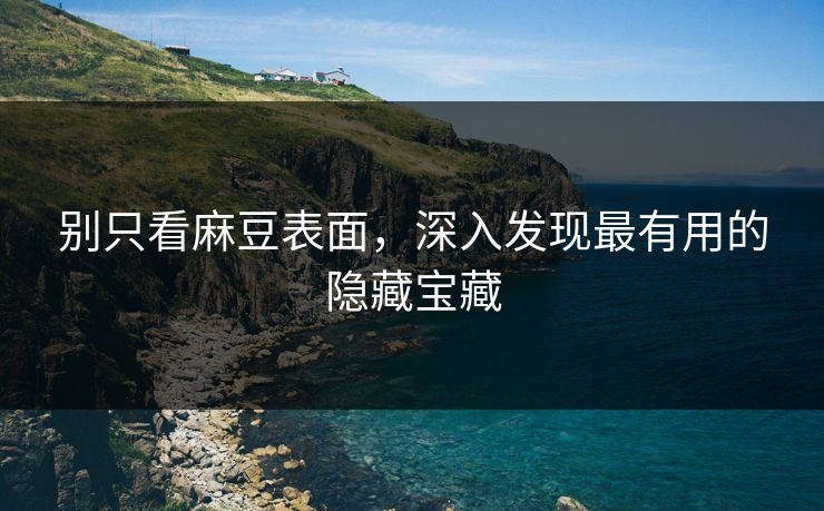 别只看麻豆表面，深入发现最有用的隐藏宝藏