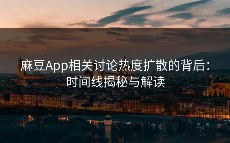 麻豆App相关讨论热度扩散的背后：时间线揭秘与解读
