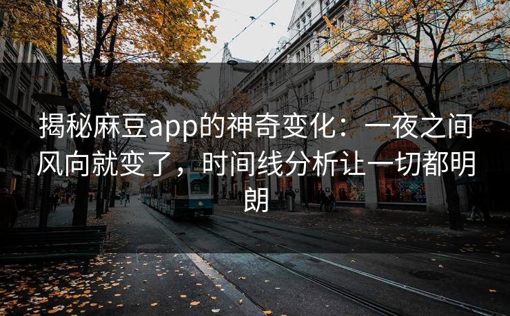 揭秘麻豆app的神奇变化：一夜之间风向就变了，时间线分析让一切都明朗