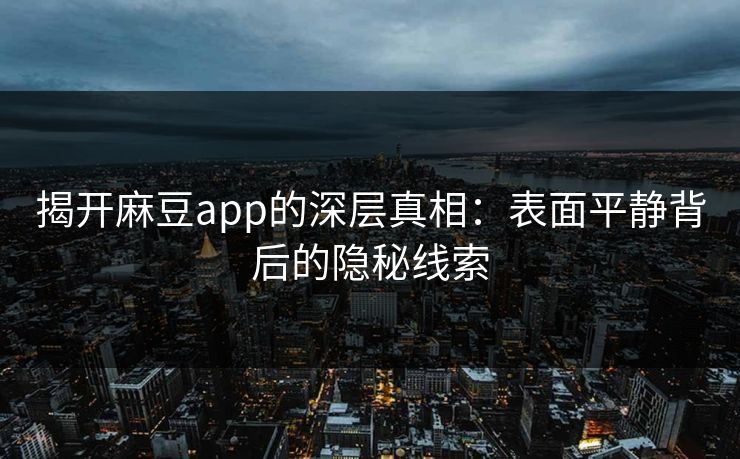 揭开麻豆app的深层真相：表面平静背后的隐秘线索