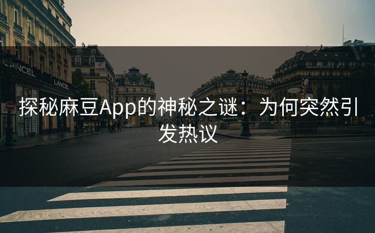 探秘麻豆App的神秘之谜：为何突然引发热议
