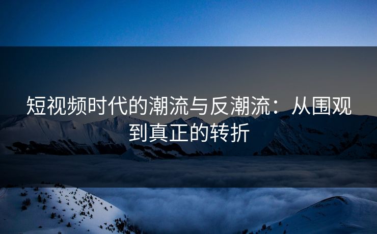 短视频时代的潮流与反潮流：从围观到真正的转折