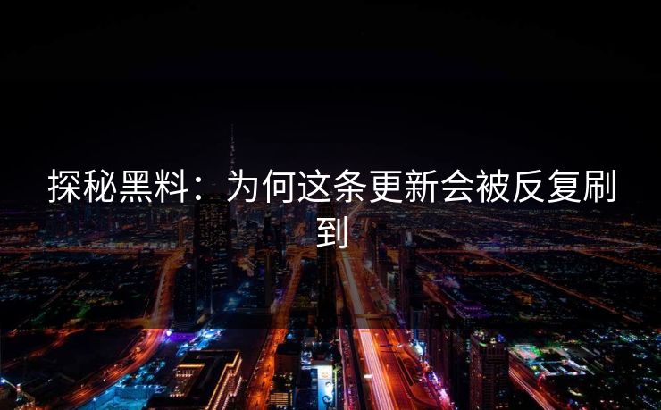 探秘黑料：为何这条更新会被反复刷到