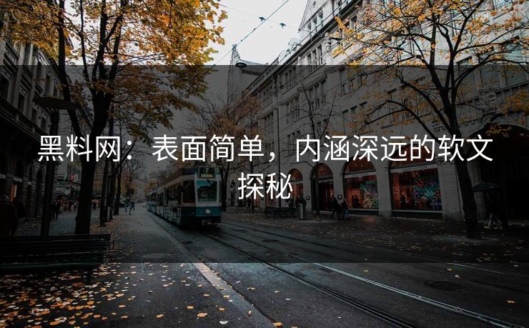 黑料网：表面简单，内涵深远的软文探秘