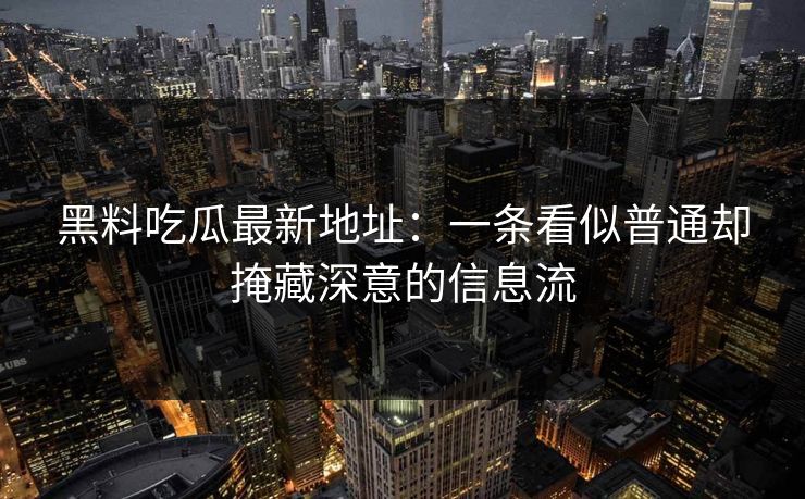 黑料吃瓜最新地址：一条看似普通却掩藏深意的信息流