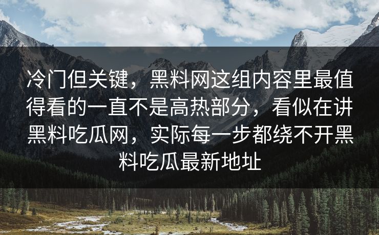冷门但关键，黑料网这组内容里最值得看的一直不是高热部分，看似在讲黑料吃瓜网，实际每一步都绕不开黑料吃瓜最新地址
