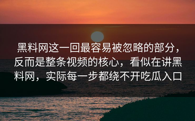 黑料网这一回最容易被忽略的部分，反而是整条视频的核心，看似在讲黑料网，实际每一步都绕不开吃瓜入口